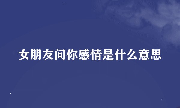 女朋友问你感情是什么意思
