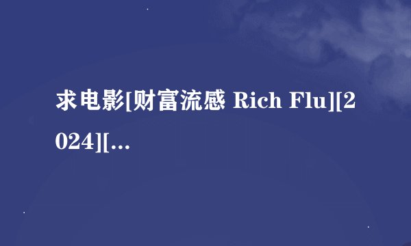 求电影[财富流感 Rich Flu][2024][惊悚][美国哥伦比亚] 完整网盘链接下载