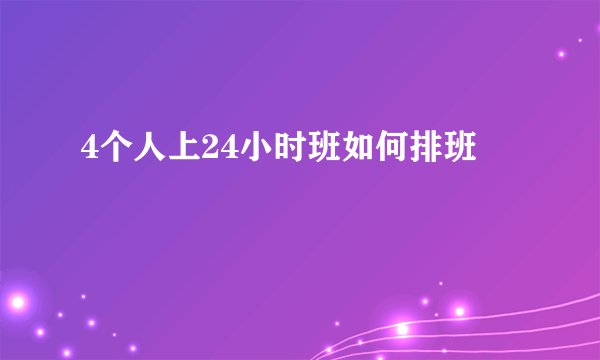 4个人上24小时班如何排班
