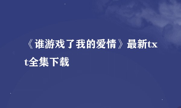 《谁游戏了我的爱情》最新txt全集下载