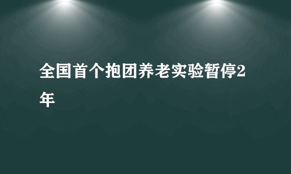 全国首个抱团养老实验暂停2年