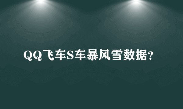 QQ飞车S车暴风雪数据？