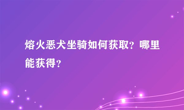 熔火恶犬坐骑如何获取？哪里能获得？