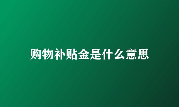 购物补贴金是什么意思