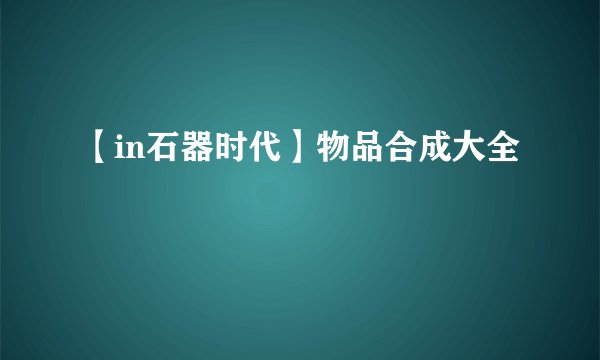 【in石器时代】物品合成大全