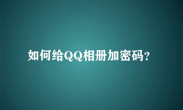 如何给QQ相册加密码?
