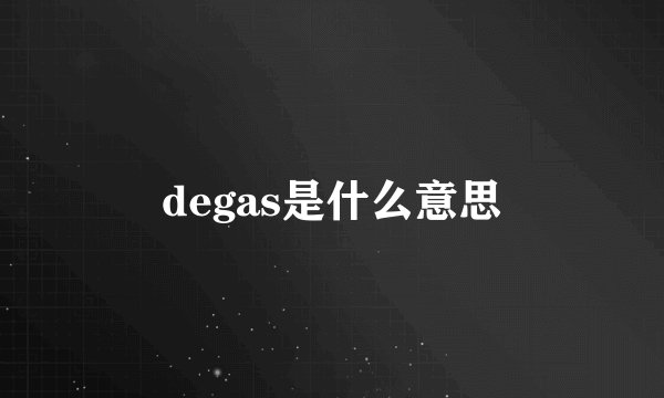 degas是什么意思