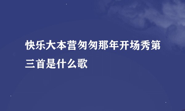 快乐大本营匆匆那年开场秀第三首是什么歌