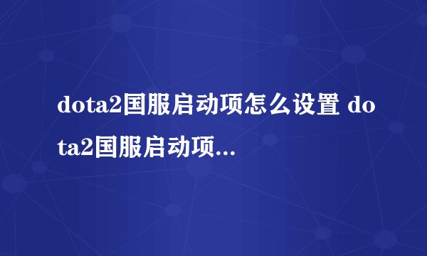 dota2国服启动项怎么设置 dota2国服启动项指令详解