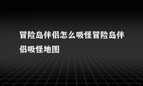 冒险岛伴侣怎么吸怪冒险岛伴侣吸怪地图