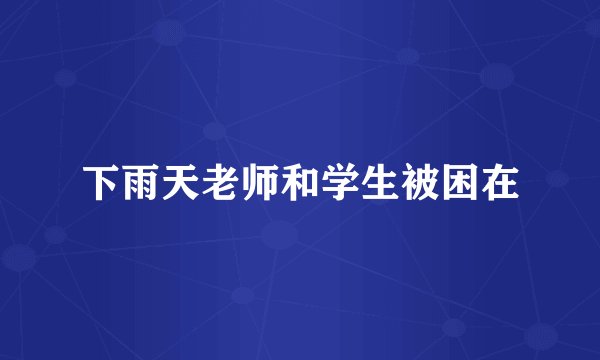 下雨天老师和学生被困在