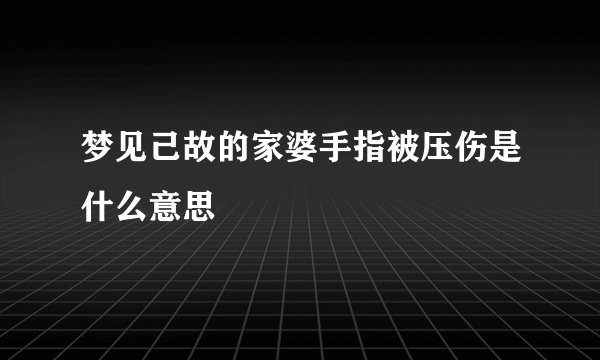 梦见己故的家婆手指被压伤是什么意思
