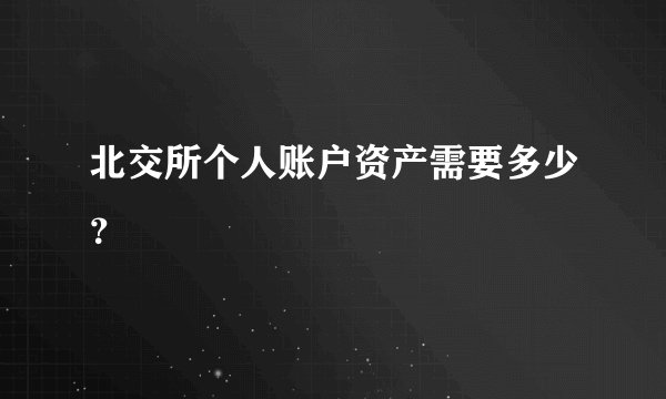 北交所个人账户资产需要多少？