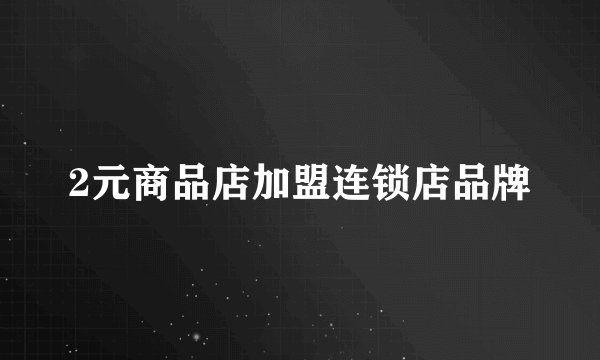 2元商品店加盟连锁店品牌