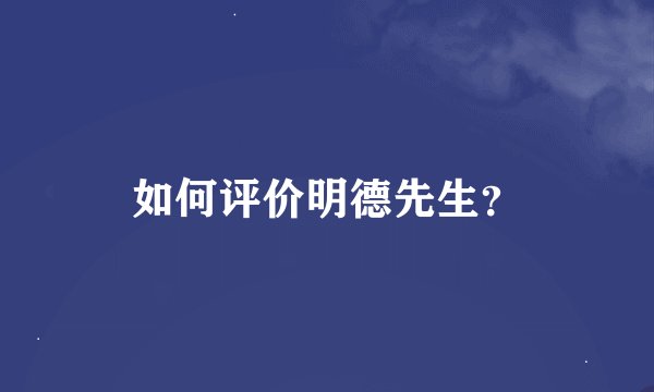 如何评价明德先生？
