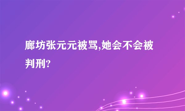 廊坊张元元被骂,她会不会被判刑?