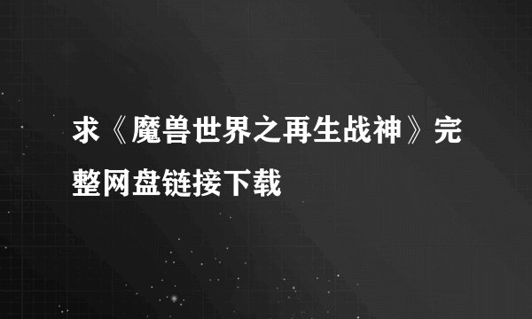 求《魔兽世界之再生战神》完整网盘链接下载
