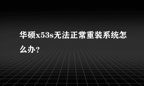 华硕x53s无法正常重装系统怎么办?