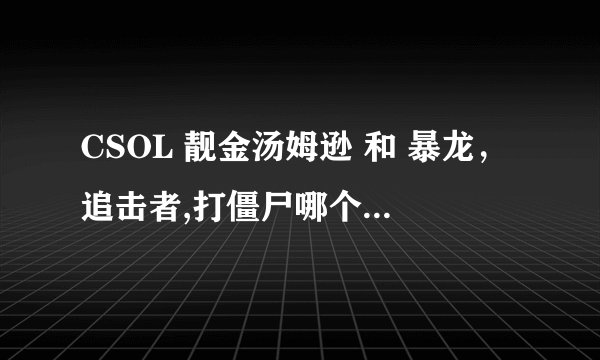 CSOL 靓金汤姆逊 和 暴龙，追击者,打僵尸哪个好？为什么