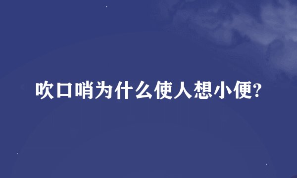 吹口哨为什么使人想小便?