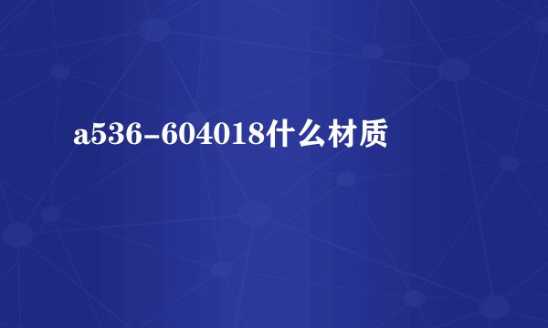 a536-604018什么材质