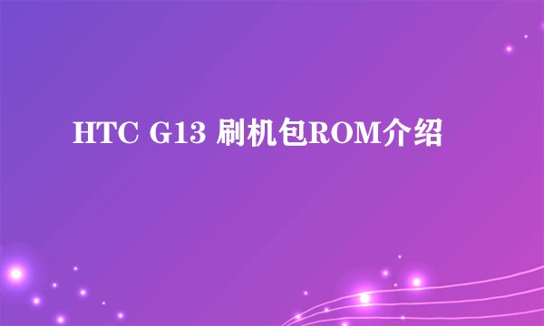HTC G13 刷机包ROM介绍