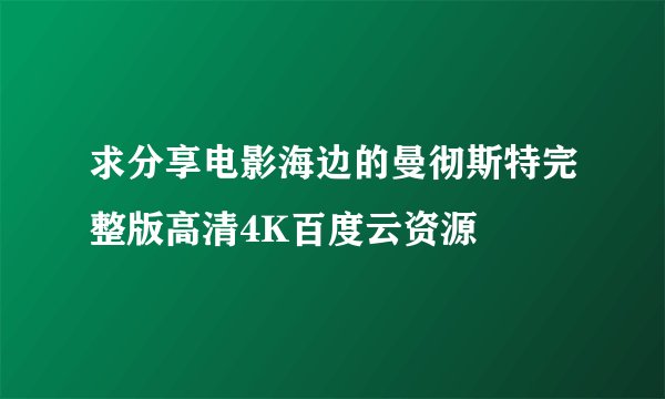 求分享电影海边的曼彻斯特完整版高清4K百度云资源