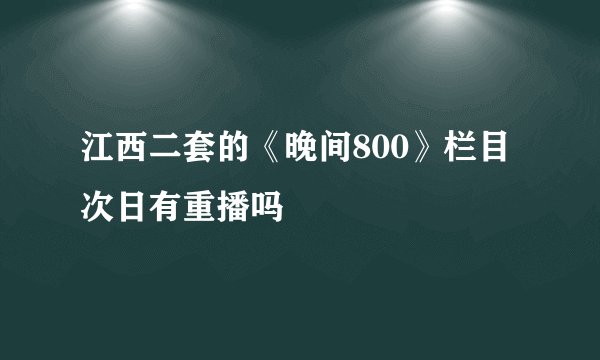 江西二套的《晚间800》栏目次日有重播吗