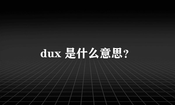 dux 是什么意思？