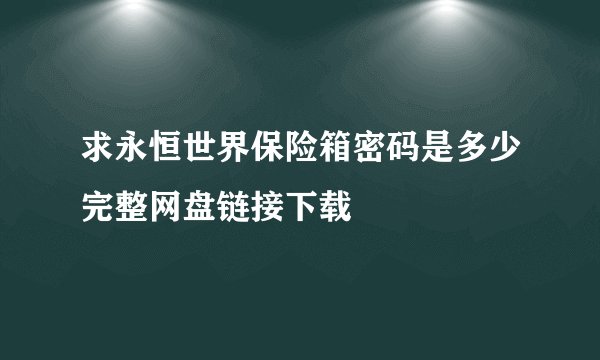 求永恒世界保险箱密码是多少完整网盘链接下载