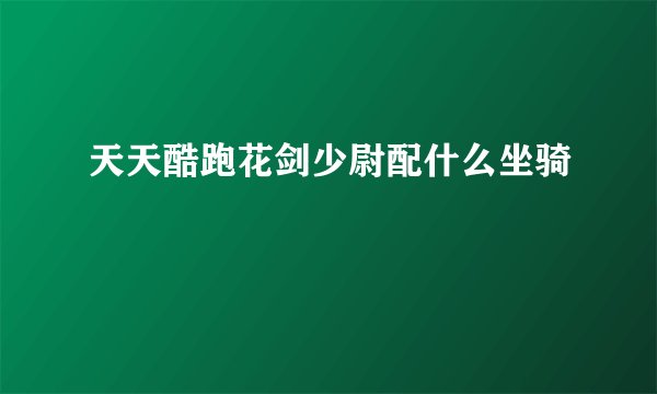 天天酷跑花剑少尉配什么坐骑