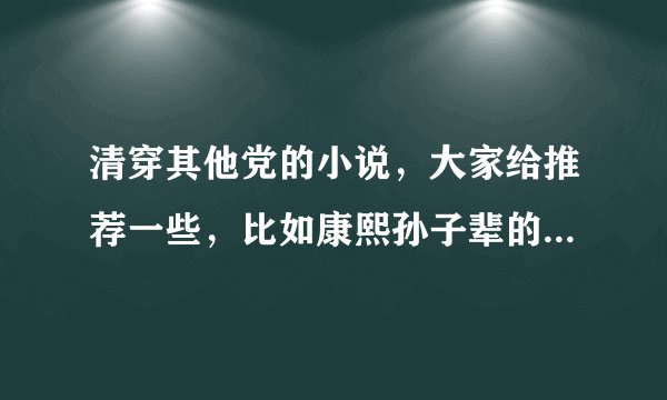 清穿其他党的小说，大家给推荐一些，比如康熙孙子辈的，或者多尔衮、多铎之类的。