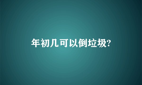 年初几可以倒垃圾?