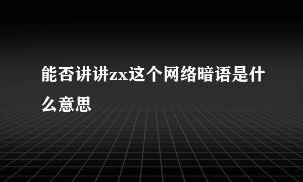 能否讲讲zx这个网络暗语是什么意思