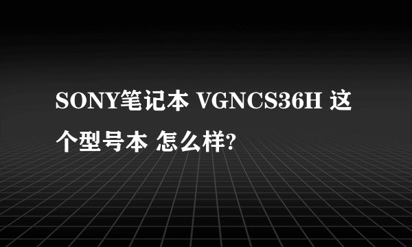 SONY笔记本 VGNCS36H 这个型号本 怎么样?