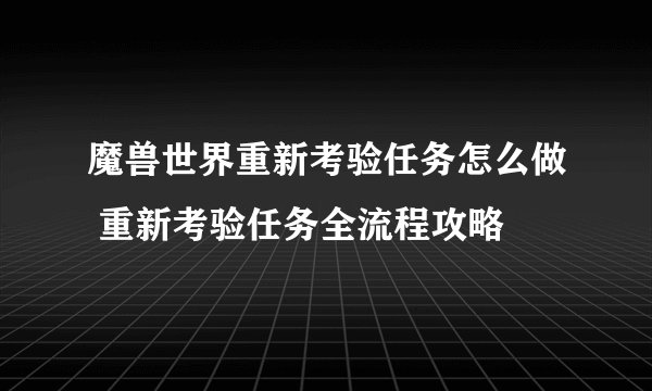 魔兽世界重新考验任务怎么做 重新考验任务全流程攻略