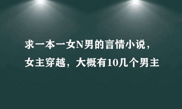 求一本一女N男的言情小说,女主穿越,大概有10几个男主