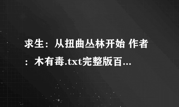 求生：从扭曲丛林开始 作者：木有毒.txt完整版百度网盘链接获取