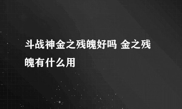 斗战神金之残魄好吗 金之残魄有什么用