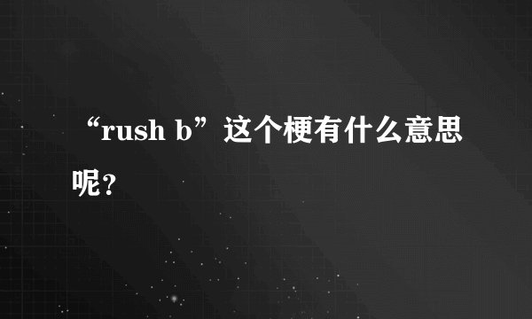 “rush b”这个梗有什么意思呢?
