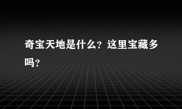 奇宝天地是什么？这里宝藏多吗？
