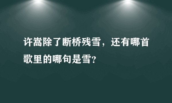 许嵩除了断桥残雪，还有哪首歌里的哪句是雪？