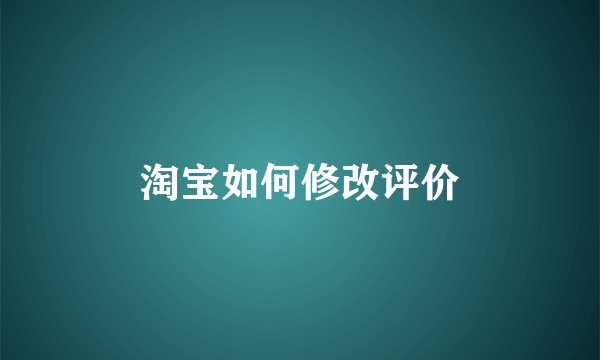 淘宝如何修改评价