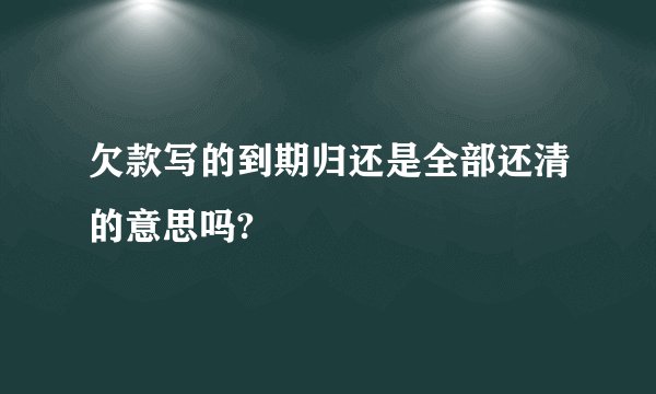欠款写的到期归还是全部还清的意思吗?