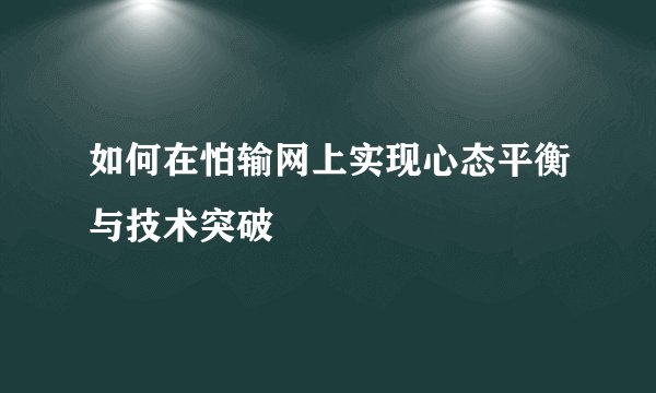 如何在怕输网上实现心态平衡与技术突破