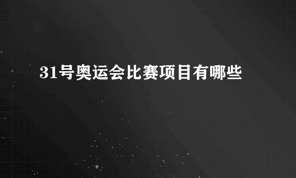 31号奥运会比赛项目有哪些