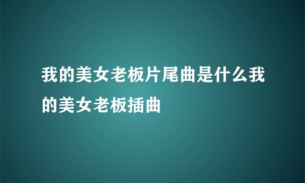我的美女老板片尾曲是什么我的美女老板插曲