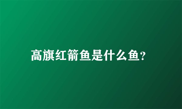 高旗红箭鱼是什么鱼？