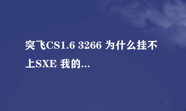 突飞CS1.6 3266 为什么挂不上SXE 我的CS版本是突飞CS1.6Ve