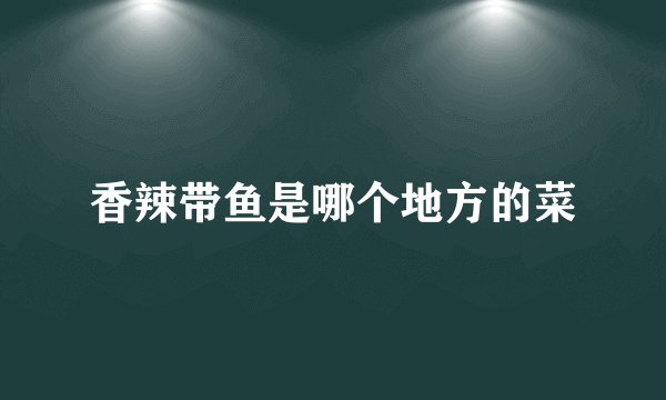 香辣带鱼是哪个地方的菜